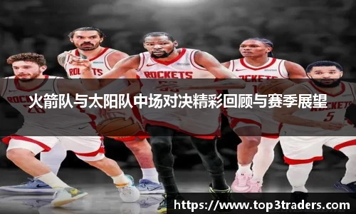火箭队与太阳队中场对决精彩回顾与赛季展望