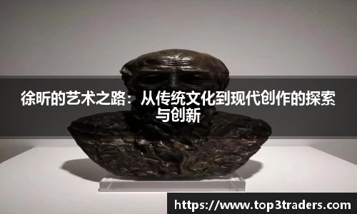 徐昕的艺术之路：从传统文化到现代创作的探索与创新